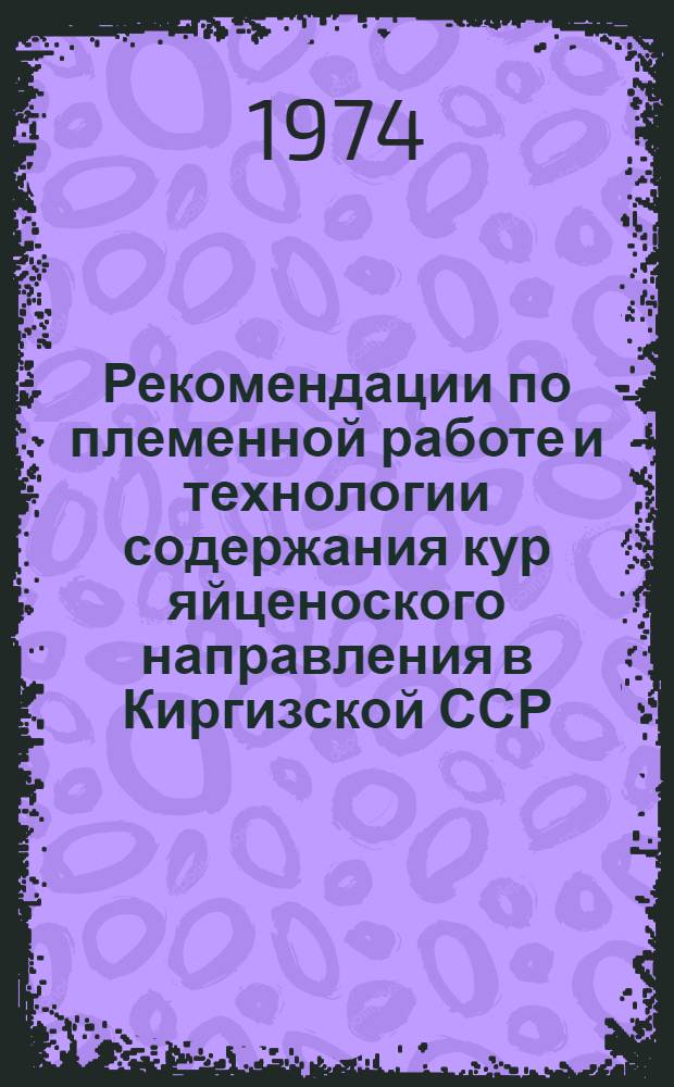 Рекомендации по племенной работе и технологии содержания кур яйценоского направления в Киргизской ССР