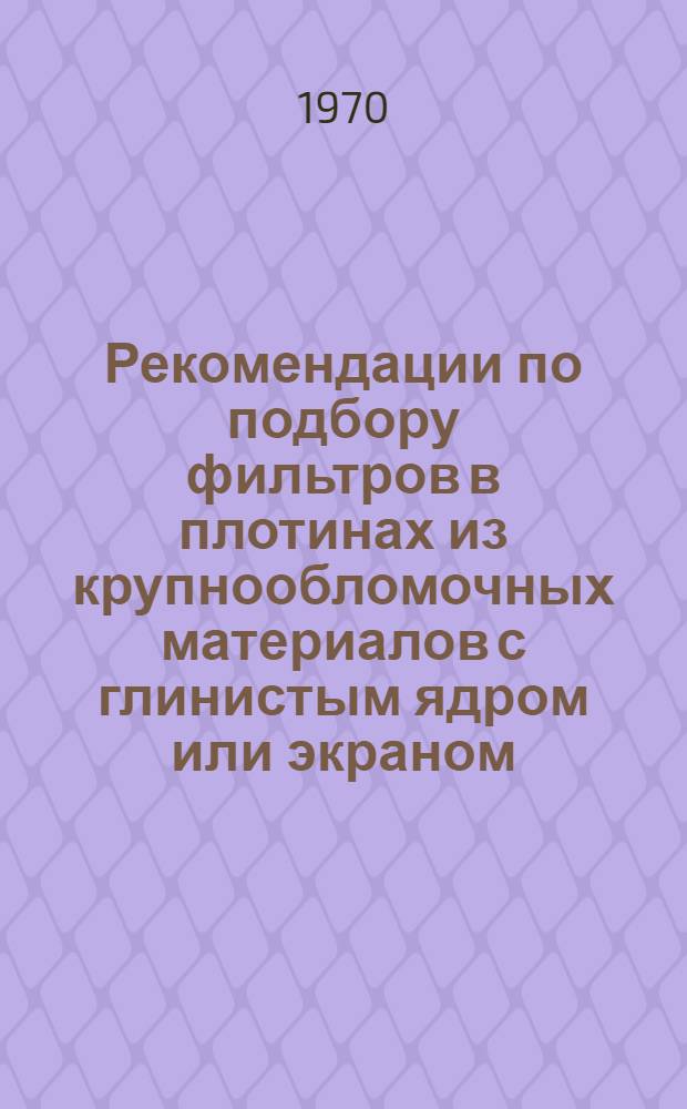 Рекомендации по подбору фильтров в плотинах из крупнообломочных материалов с глинистым ядром или экраном
