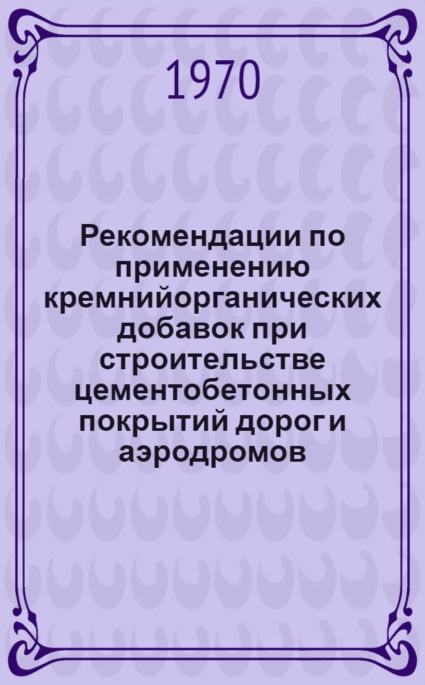 Рекомендации по применению кремнийорганических добавок при строительстве цементобетонных покрытий дорог и аэродромов