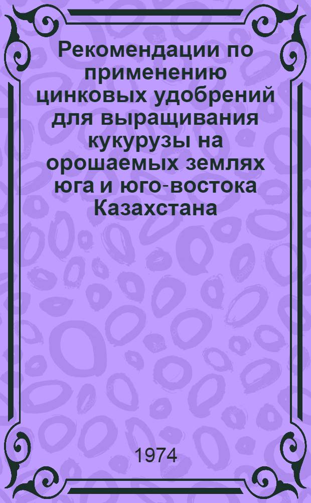 Рекомендации по применению цинковых удобрений для выращивания кукурузы на орошаемых землях юга и юго-востока Казахстана