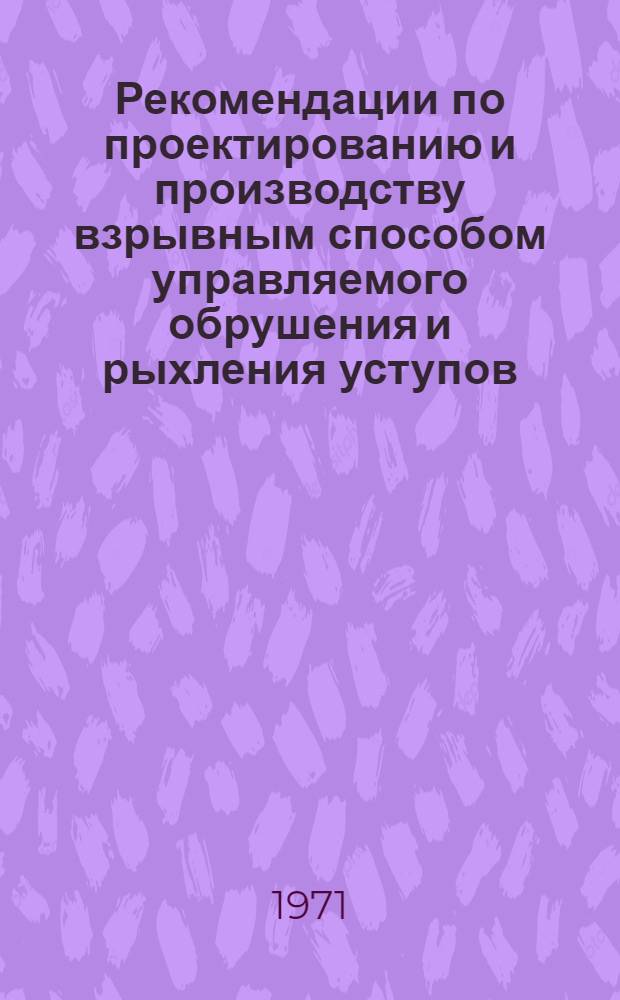 Рекомендации по проектированию и производству взрывным способом управляемого обрушения и рыхления уступов, сложенных нескальными породами