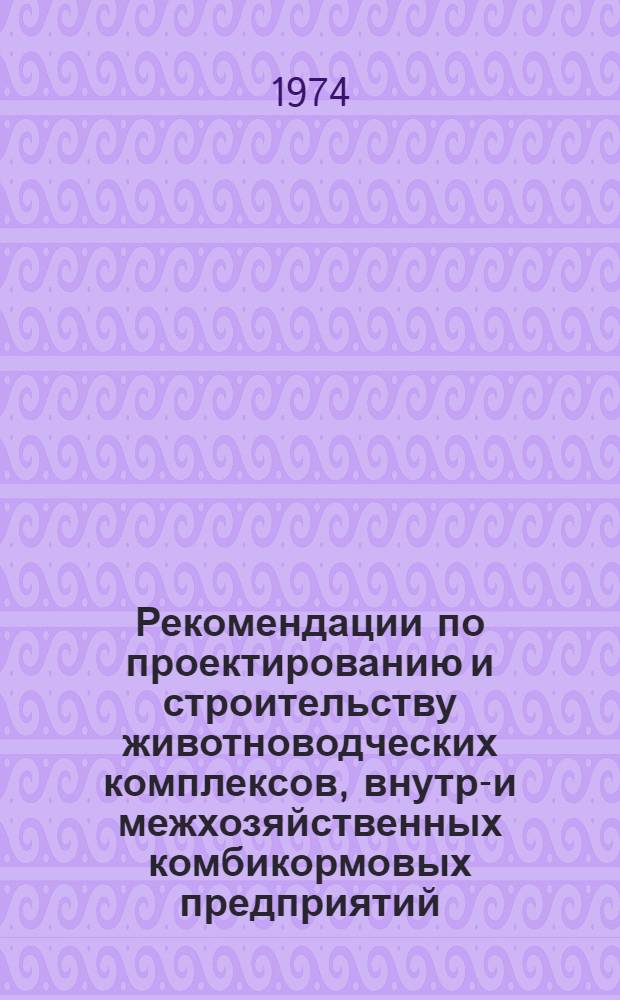 Рекомендации по проектированию и строительству животноводческих комплексов, внутри- и межхозяйственных комбикормовых предприятий
