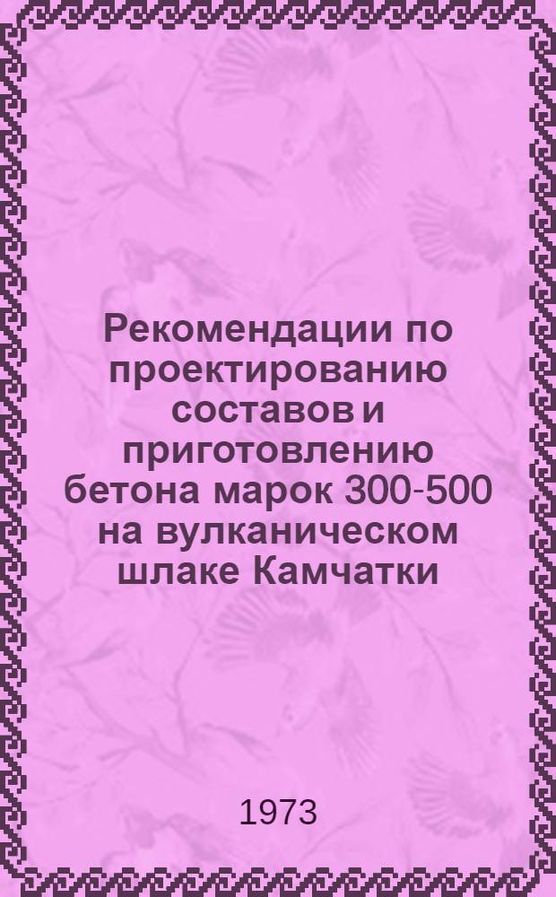 Рекомендации по проектированию составов и приготовлению бетона марок 300-500 на вулканическом шлаке Камчатки