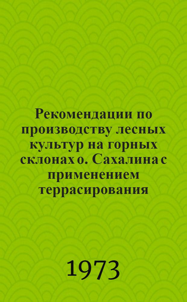 Рекомендации по производству лесных культур на горных склонах о. Сахалина с применением террасирования