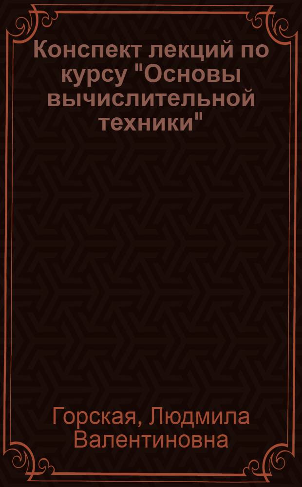 Конспект лекций по курсу "Основы вычислительной техники" : Ч. 1-