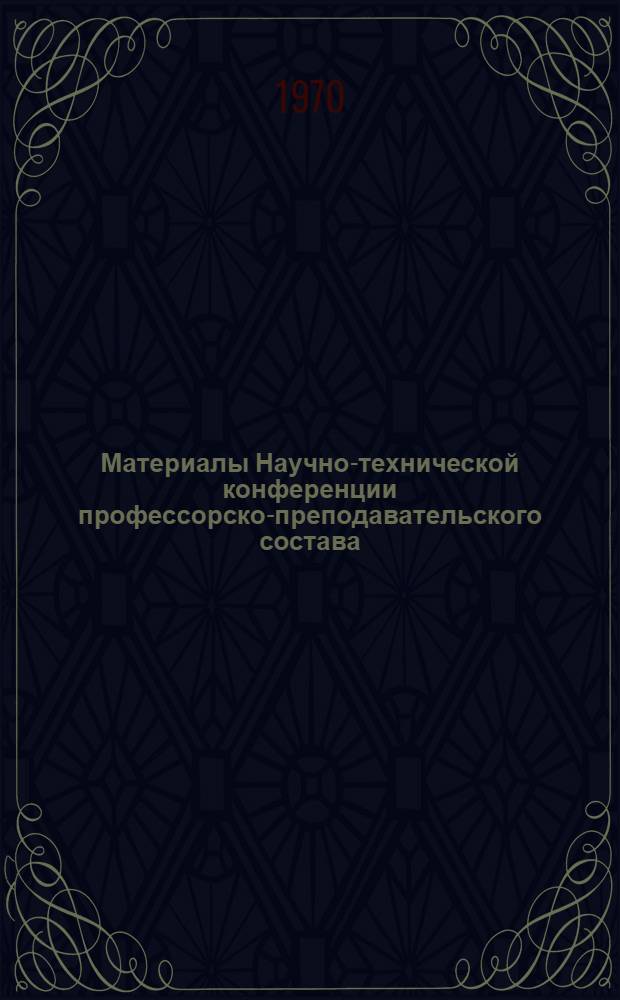 Материалы Научно-технической конференции профессорско-преподавательского состава : (1969-1970 учеб. г.) : Ч. 1-