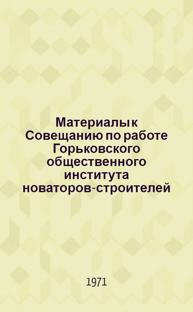 Материалы к Совещанию по работе Горьковского общественного института новаторов-строителей
