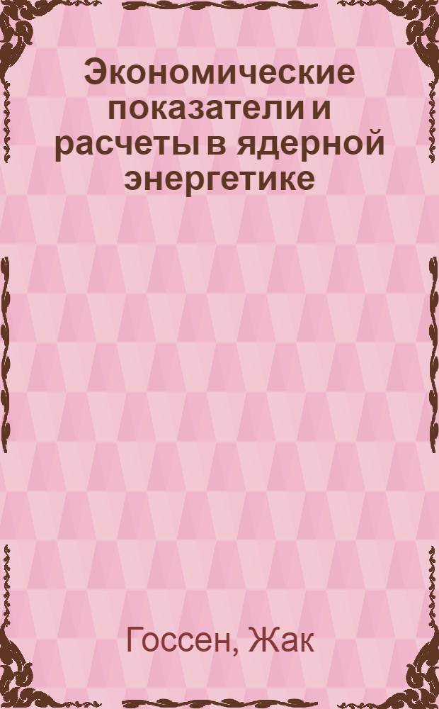 Экономические показатели и расчеты в ядерной энергетике : Лекции, прочит. в Нац. ин-те атомной науки и техники : Пер. с фр. : Ч. 1-