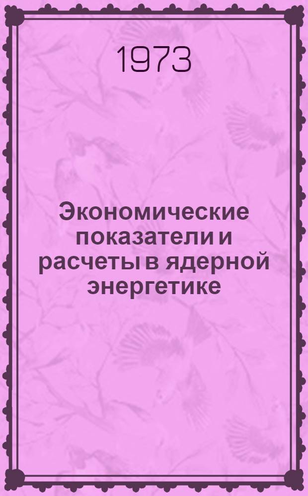 Экономические показатели и расчеты в ядерной энергетике : Лекции, прочит. в Нац. ин-те атомной науки и техники [Пер. с фр. Ч. 1-. Ч. 2