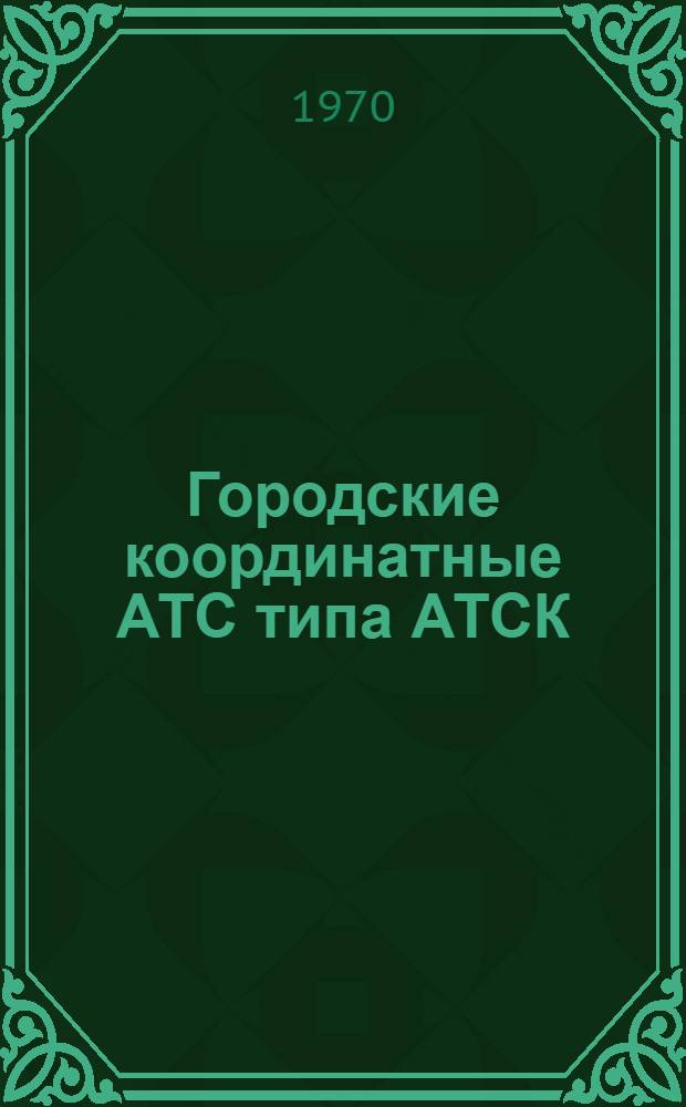 Городские координатные АТС типа АТСК : Информ. сборник