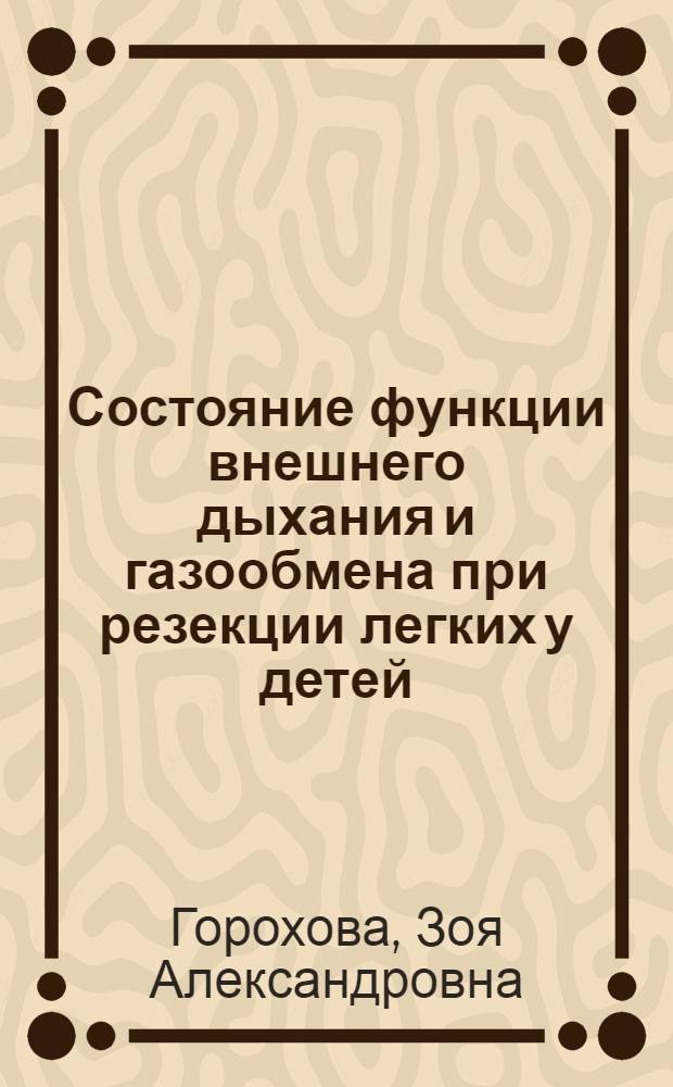 Состояние функции внешнего дыхания и газообмена при резекции легких у детей : Автореф. дис. на соиск. учен. степени канд. мед. наук : (00.27)