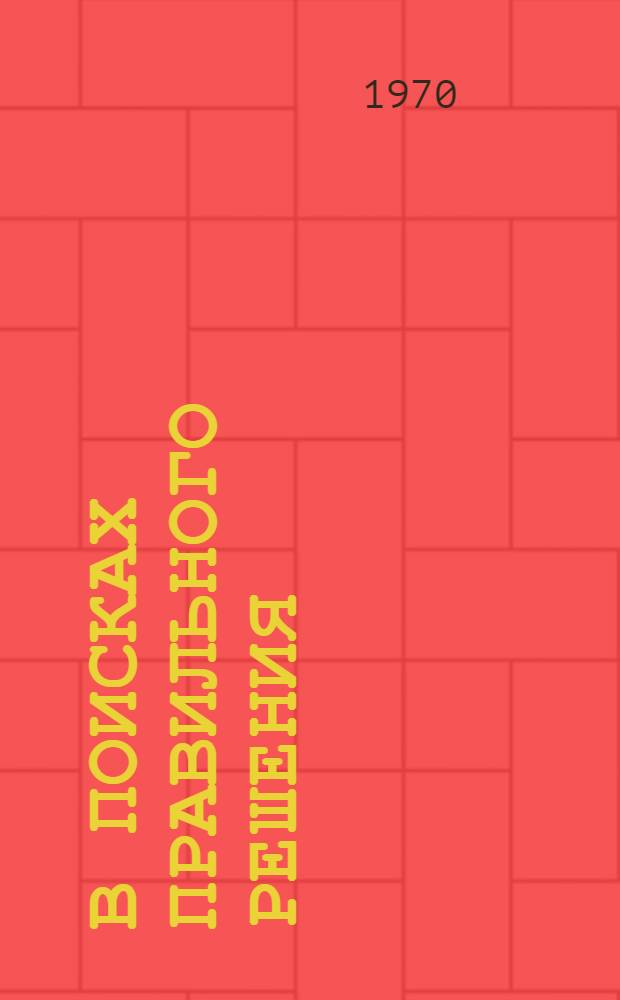 В поисках правильного решения : (О принципах рацион. деятельности человека)