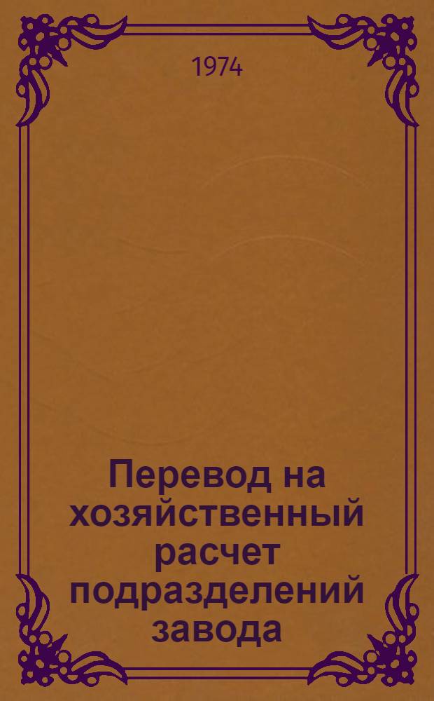 Перевод на хозяйственный расчет подразделений завода : Учеб. пособие для слушателей заоч. курсов повышения квалификации ИТР по внутризаводскому хоз. расчету