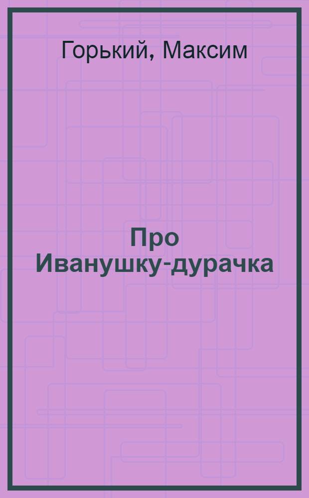 Про Иванушку-дурачка : Для дошкольного возраста
