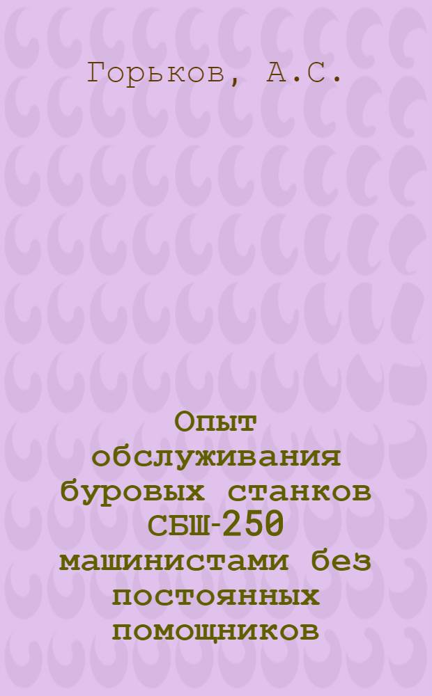 Опыт обслуживания буровых станков СБШ-250 машинистами без постоянных помощников : (По материалам школы)