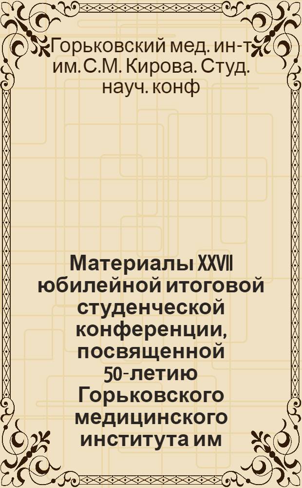 Материалы XXVII юбилейной итоговой студенческой конференции, посвященной 50-летию Горьковского медицинского института им. С.М. Кирова