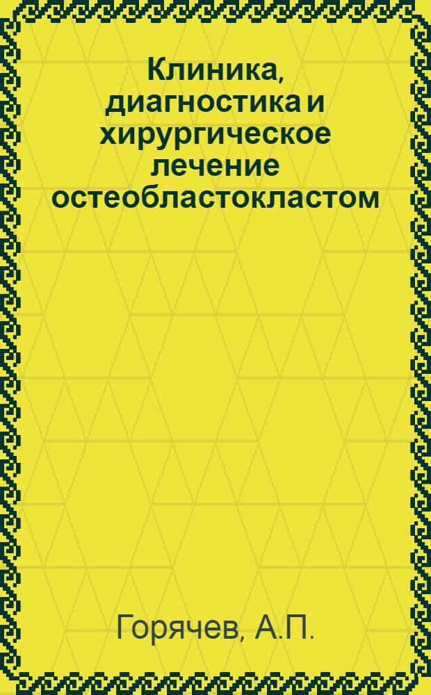 Клиника, диагностика и хирургическое лечение остеобластокластом : (Гигантоклеточных опухолей) : Автореферат дис. на соискание учен. степени канд. мед. наук : (777)
