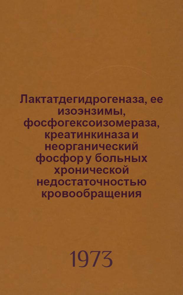 Лактатдегидрогеназа, ее изоэнзимы, фосфогексоизомераза, креатинкиназа и неорганический фосфор у больных хронической недостаточностью кровообращения : Автореф. дис. на соиск. учен. степени канд. мед. наук : (14.00.05)