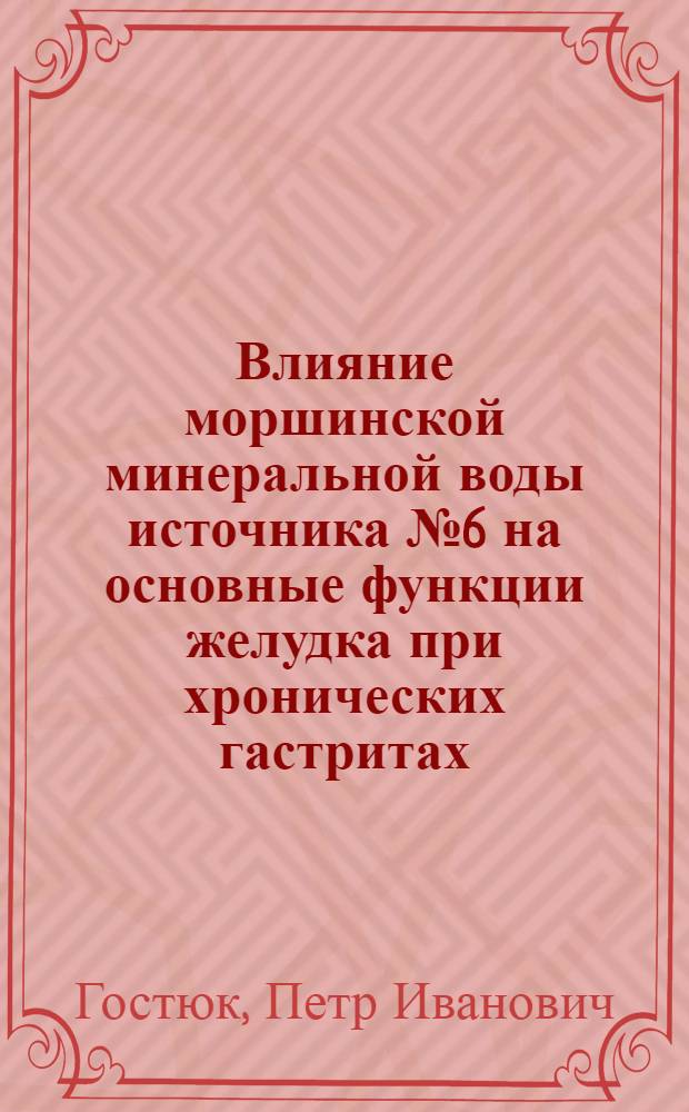 Влияние моршинской минеральной воды источника № 6 на основные функции желудка при хронических гастритах : Автореф. дис. на соиск. учен. степени канд. мед. наук : (14.00.05)