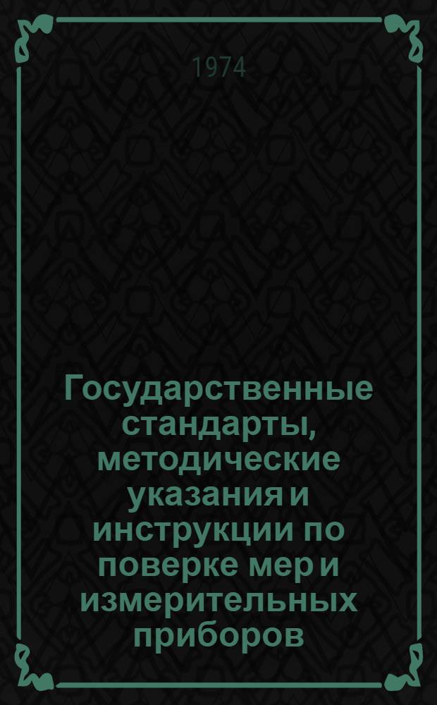 Государственные стандарты, методические указания и инструкции по поверке мер и измерительных приборов : Указ. (по состоянию на 1/I 1974 г.)