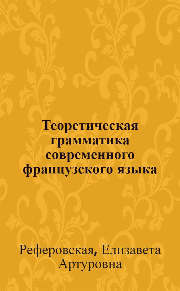 Теоретическая грамматика современного французского языка : По курсу теорет. грамматики фр. яз. для ин-тов и фак. иностр. яз. : На фр. яз