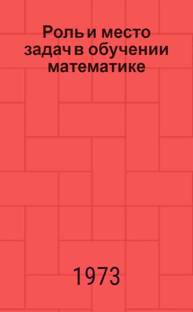 Роль и место задач в обучении математике : Сборник статей Вып. 1-. Вып. 1. Разд. 1, 2