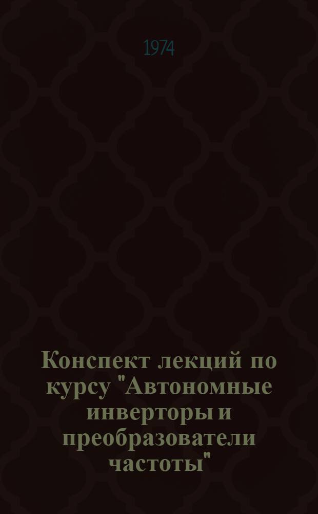 Конспект лекций по курсу "Автономные инверторы и преобразователи частоты" : Для студентов стационарного, заоч. и вечер. обучения специальности 0612 Ч. 1-. Ч. 1