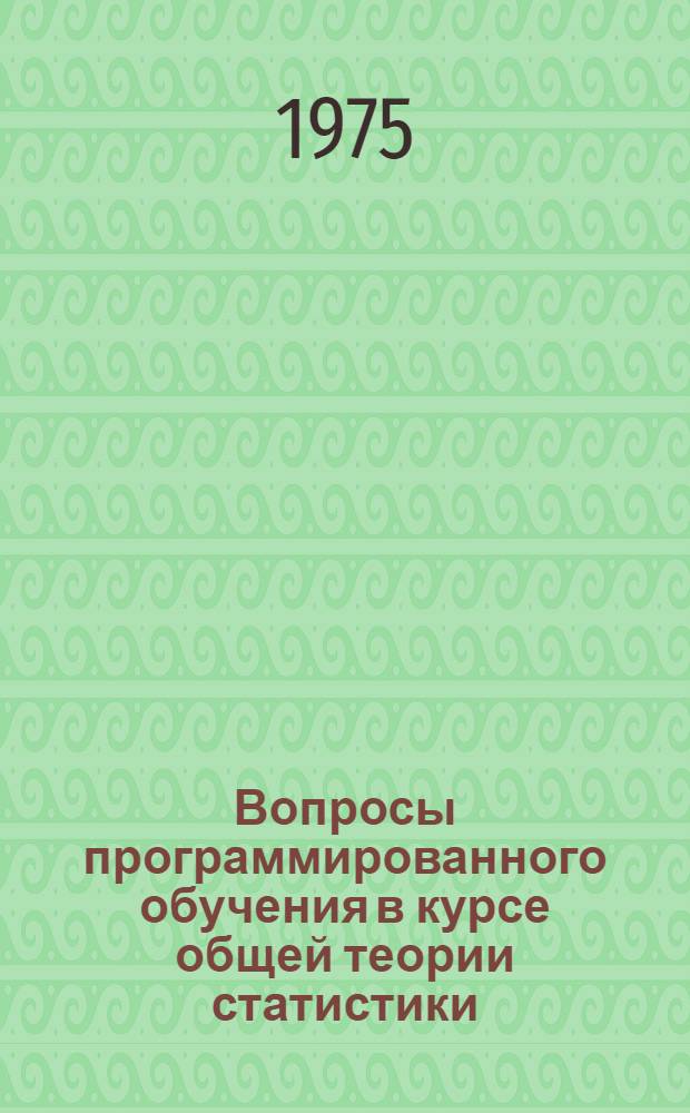 Вопросы программированного обучения в курсе общей теории статистики : Учеб. пособие Ч. 1-. Ч. 2 : Ряды динамики. Индексы