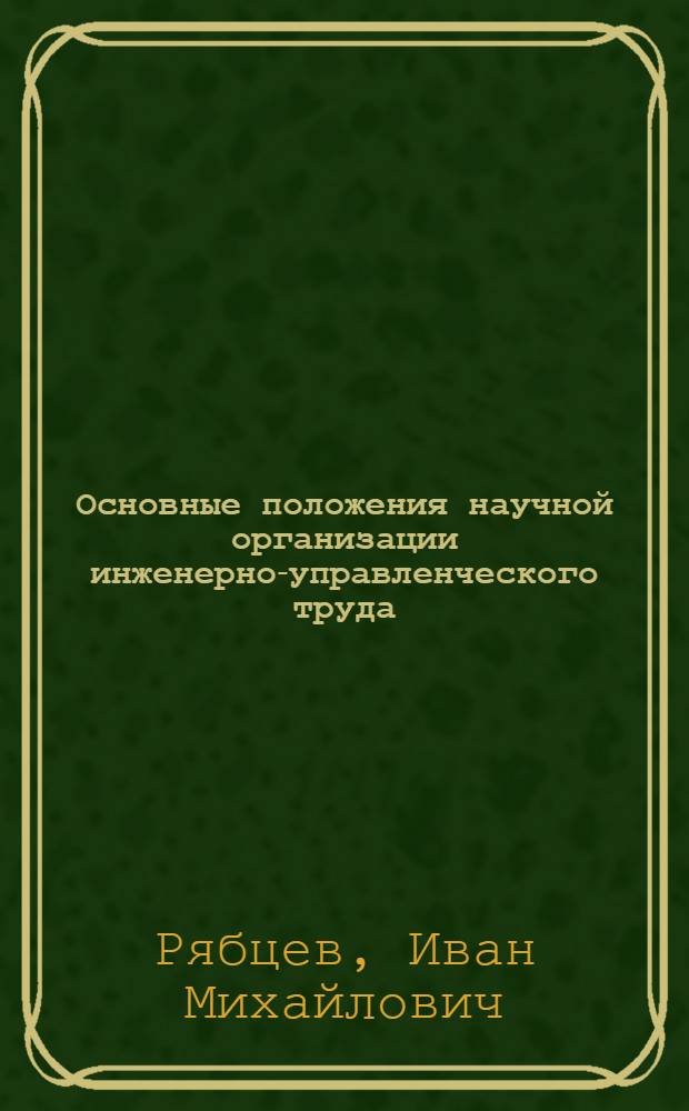 Основные положения научной организации инженерно-управленческого труда : Вып. 1-