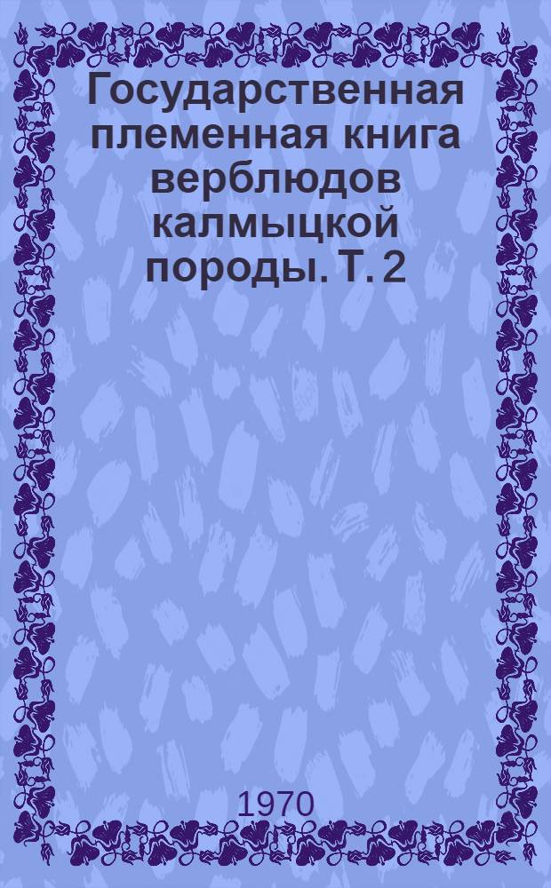 Государственная племенная книга верблюдов калмыцкой породы. Т. 2