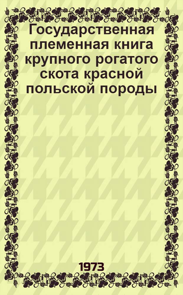 Государственная племенная книга крупного рогатого скота красной польской породы : Т. 1-