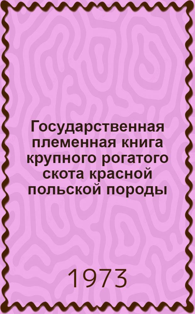 Государственная племенная книга крупного рогатого скота красной польской породы : Т. 1-. Т. 1
