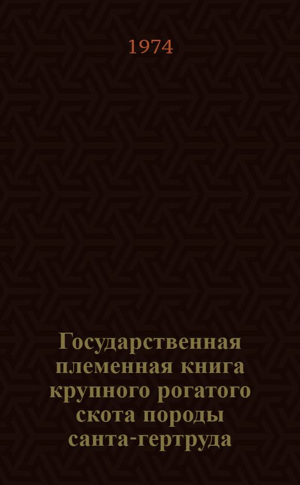 Государственная племенная книга крупного рогатого скота породы санта-гертруда : Т. 1-