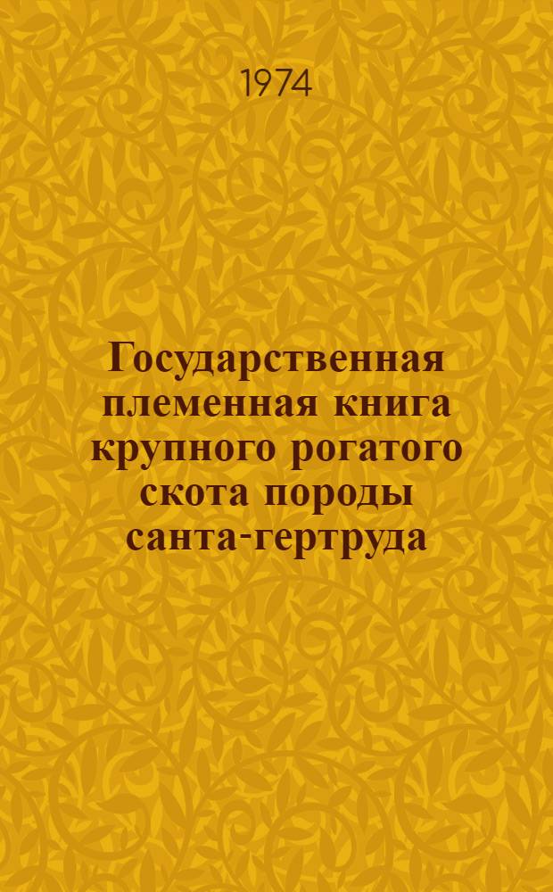 Государственная племенная книга крупного рогатого скота породы санта-гертруда : Т. 1-. Т. 1