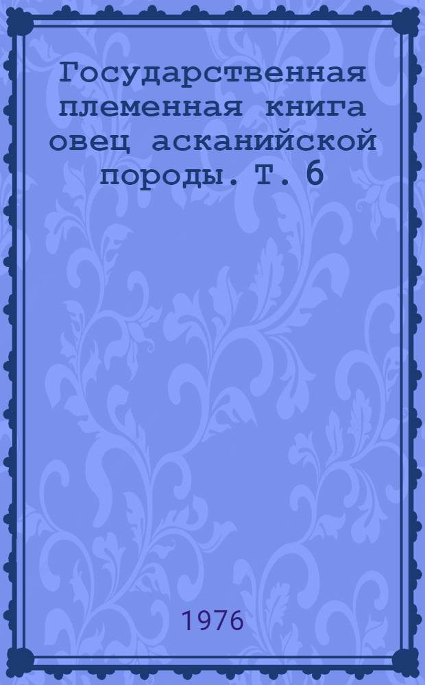 Государственная племенная книга овец асканийской породы. Т. 6