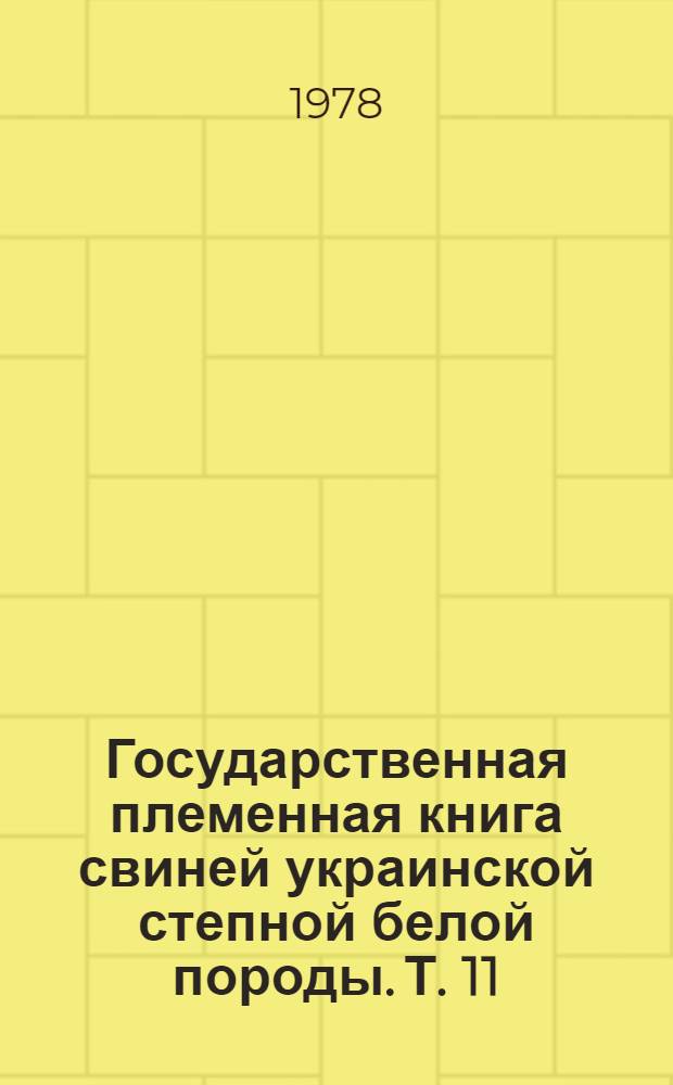 Государственная племенная книга свиней украинской степной белой породы. Т. 11