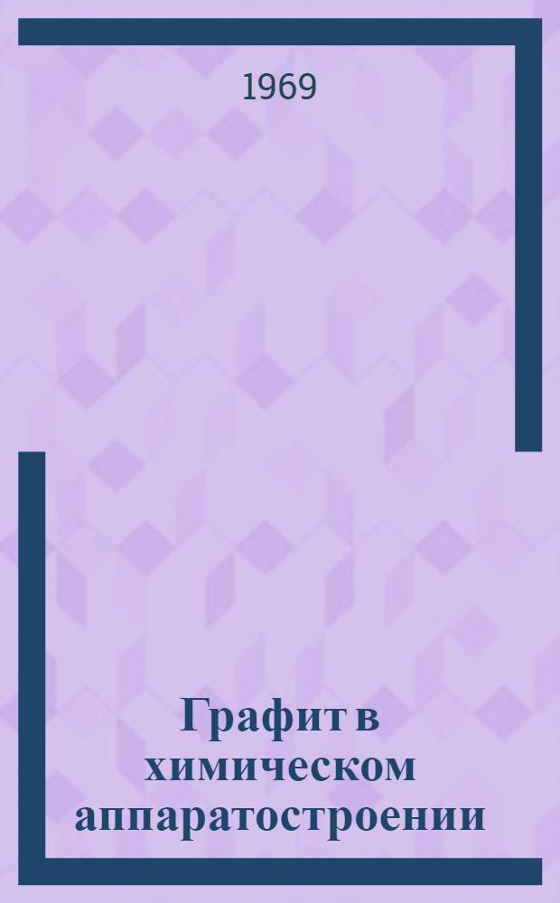 Графит в химическом аппаратостроении : [Сборник статей] Ч. 1-2. Ч. 2