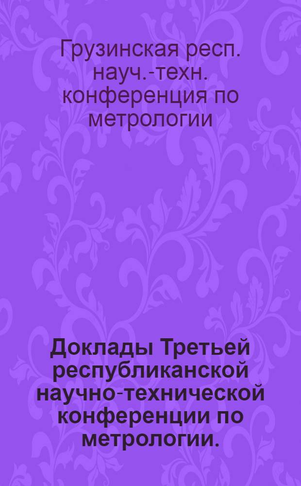 Доклады Третьей республиканской научно-технической конференции по метрологии. (20-21 ноября 1974 г.) : Ч. 1-