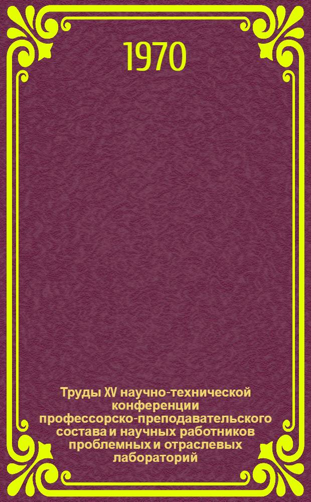 Труды XV научно-технической конференции профессорско-преподавательского состава и научных работников проблемных и отраслевых лабораторий. Вып. 5 : Секция химической технологии