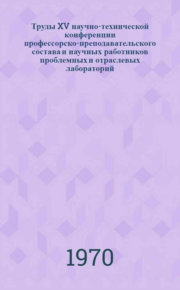 Труды XV научно-технической конференции профессорско-преподавательского состава и научных работников проблемных и отраслевых лабораторий. Вып. 15 : Секция архитектуры и строительного производства