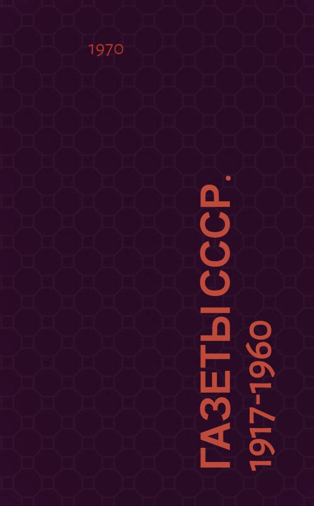 Газеты СССР. 1917-1960 : Библиогр. справочник. Т. 1 : Газеты Москвы, Ленинграда и столиц союзных республик