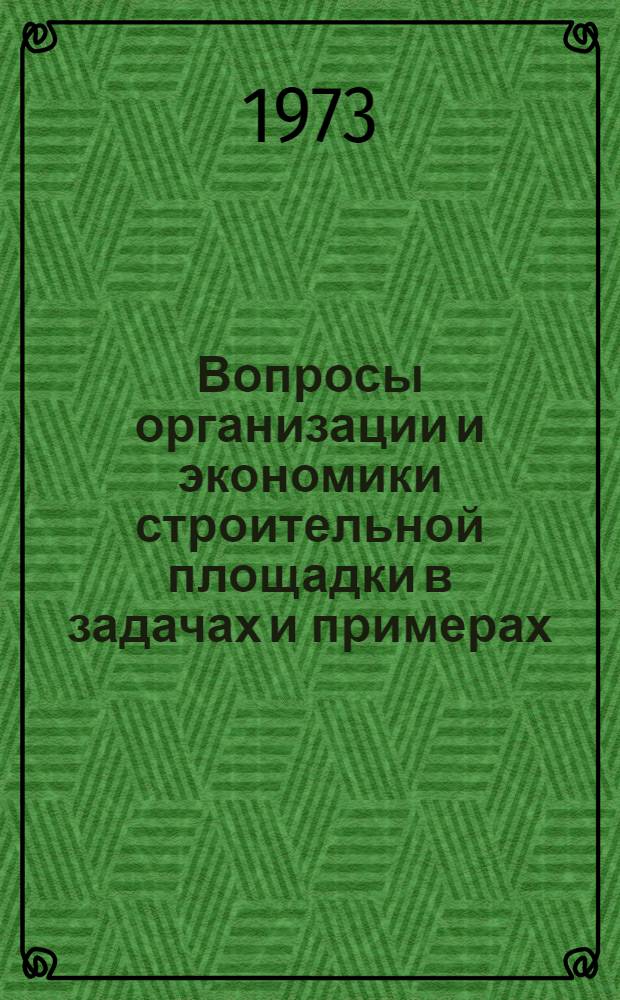 Вопросы организации и экономики строительной площадки в задачах и примерах : (Учеб. пособие) Вып. 1-. Вып. 1