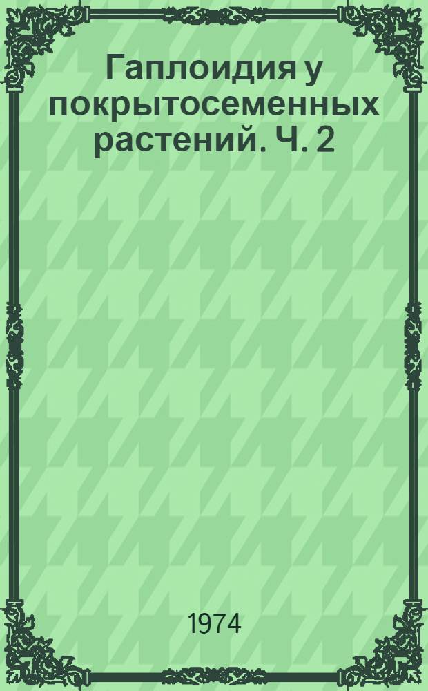 Гаплоидия у покрытосеменных растений. Ч. 2 : Генетические и эволюционные проблемы
