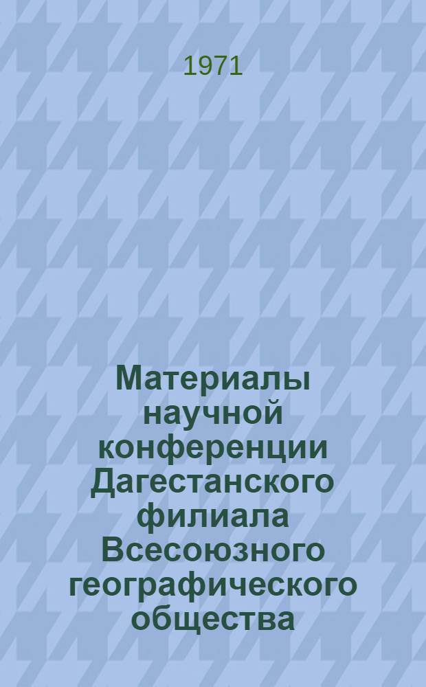 Материалы научной конференции Дагестанского филиала Всесоюзного географического общества. Вып. 3 : [Дагестан за 50 лет