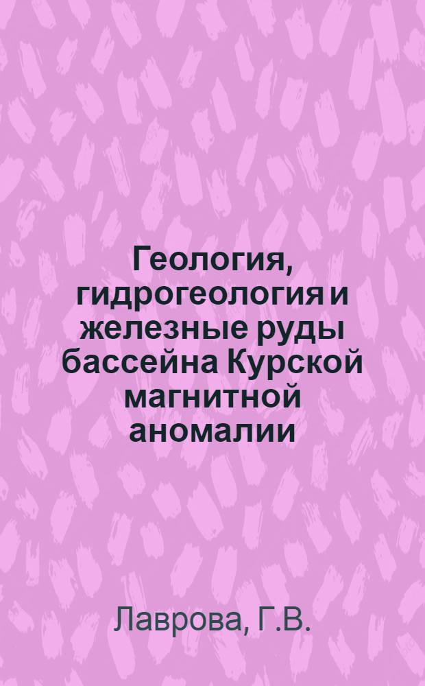 Геология, гидрогеология и железные руды бассейна Курской магнитной аномалии : (В 3 т.). Т. 1 : Геология