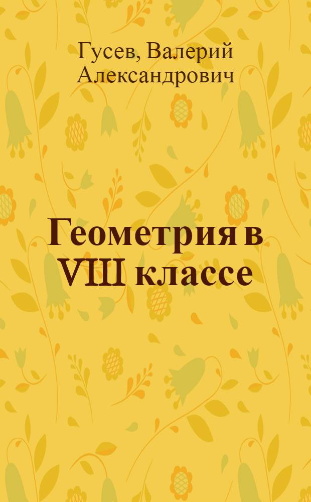 Геометрия в VIII классе : Метод. пособие к Учебнику геометрии под ред. А.Н. Колмогорова