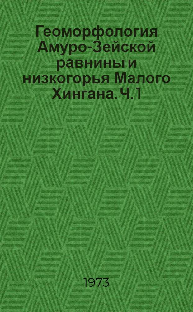 Геоморфология Амуро-Зейской равнины и низкогорья Малого Хингана. Ч. 1