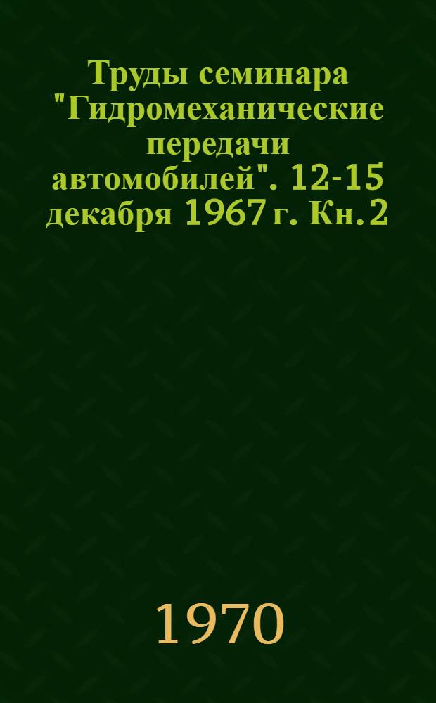 Труды семинара "Гидромеханические передачи автомобилей". 12-15 декабря 1967 г. Кн. 2