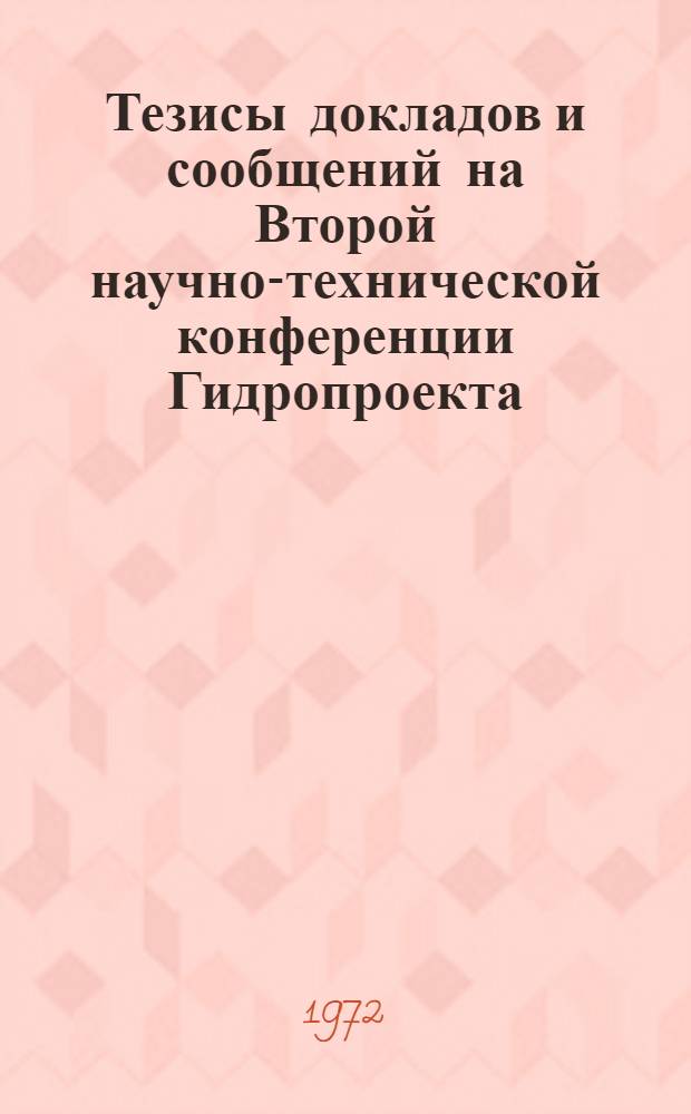 Тезисы докладов и сообщений на Второй научно-технической конференции Гидропроекта. (Москва, 27-29 июня 1972 г.) : Ч. 1-. Ч. 1