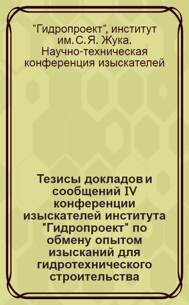 Тезисы докладов и сообщений IV конференции изыскателей института "Гидропроект" по обмену опытом изысканий для гидротехнического строительства. Ленинград, 21-23 марта 1972 г. : Вып. 1-